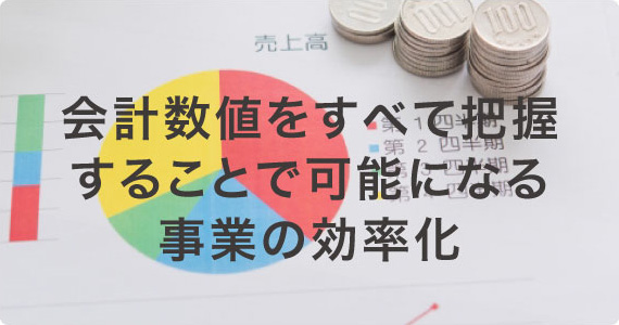 会計数値をすべて把握することで可能になる事業の効率化